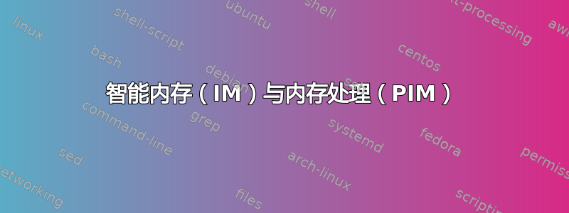 智能内存（IM）与内存处理（PIM）