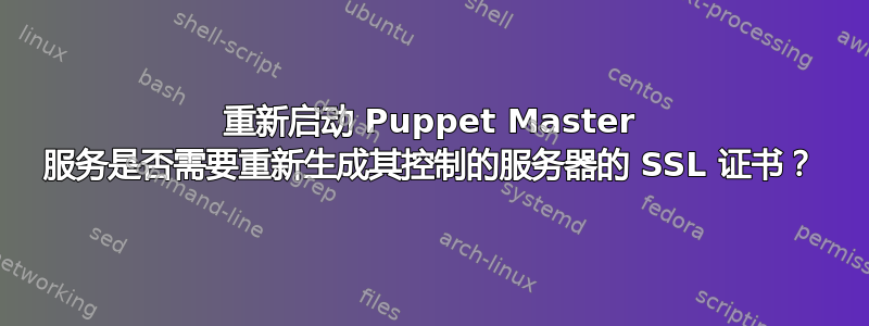 重新启动 Puppet Master 服务是否需要重新生成其控制的服务器的 SSL 证书？