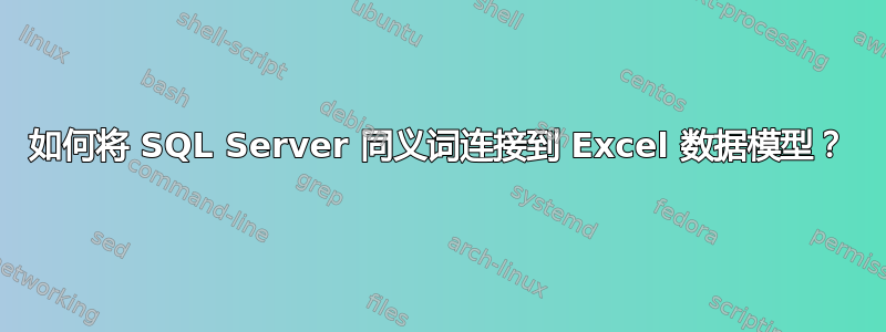 如何将 SQL Server 同义词连接到 Excel 数据模型？