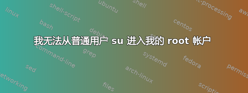 我无法从普通用户 su 进入我的 root 帐户