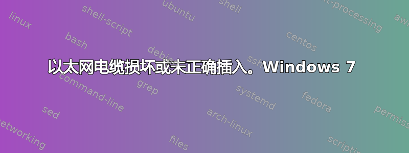 以太网电缆损坏或未正确插入。Windows 7