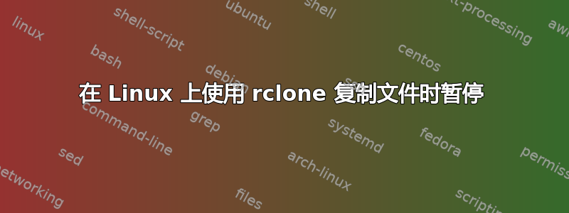 在 Linux 上使用 rclone 复制文件时暂停