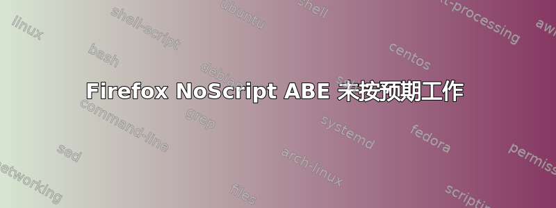 Firefox NoScript ABE 未按预期工作