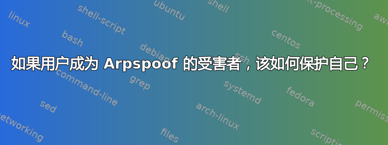 如果用户成为 Arpspoof 的受害者，该如何保护自己？