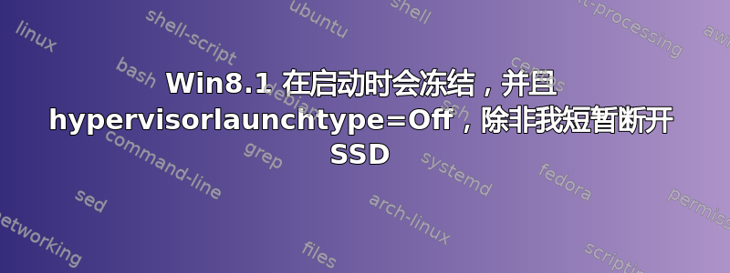 Win8.1 在启动时会冻结，并且 hypervisorlaunchtype=Off，除非我短暂断开 SSD