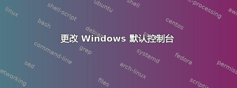 更改 Windows 默认控制台