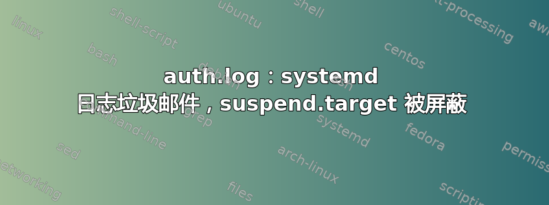 auth.log：systemd 日志垃圾邮件，suspend.target 被屏蔽