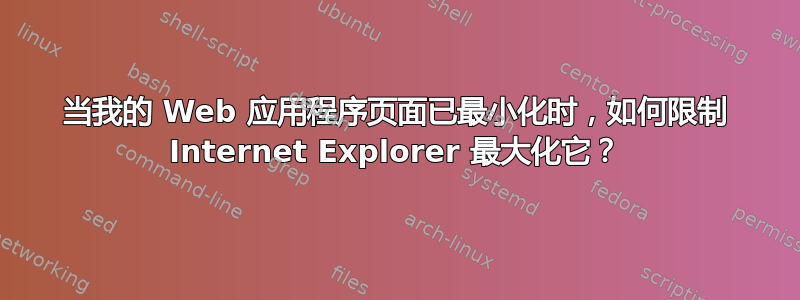 当我的 Web 应用程序页面已最小化时，如何限制 Internet Explorer 最大化它？