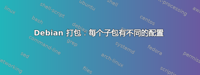 Debian 打包：每个子包有不同的配置