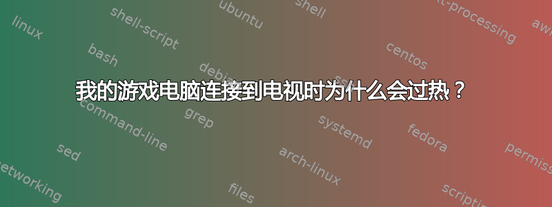 我的游戏电脑连接到电视时为什么会过热？