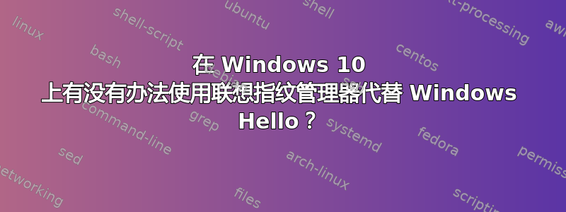 在 Windows 10 上有没有办法使用联想指纹管理器代替 Windows Hello？