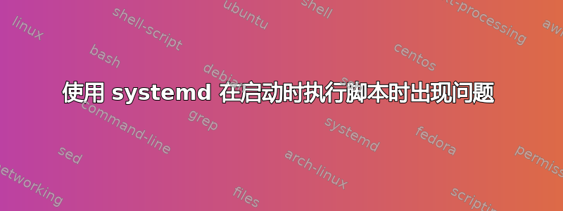 使用 systemd 在启动时执行脚本时出现问题