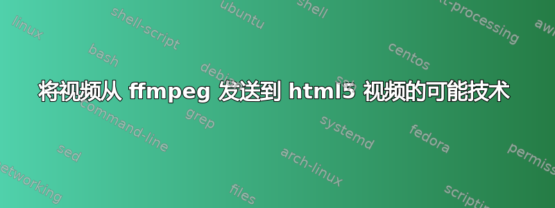 将视频从 ffmpeg 发送到 html5 视频的可能技术