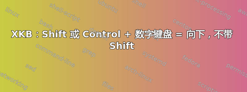 XKB：Shift 或 Control + 数字键盘 = 向下，不带 Shift