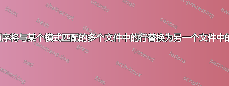 按顺序将与某个模式匹配的多个文件中的行替换为另一个文件中的行