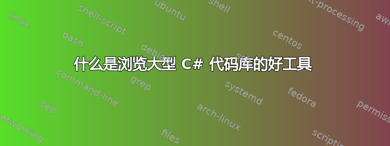 什么是浏览大型 C# 代码库的好工具