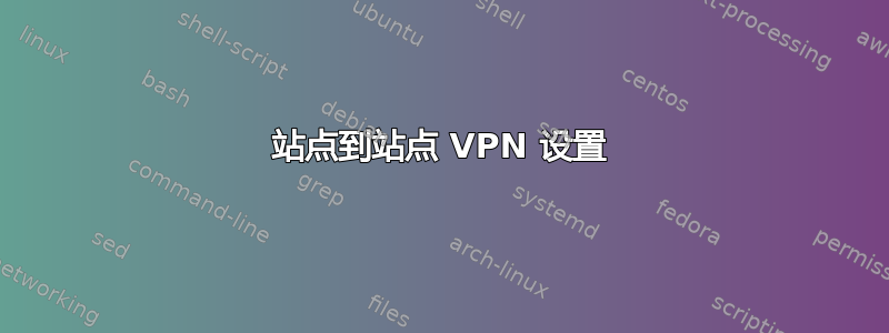 站点到站点 VPN 设置