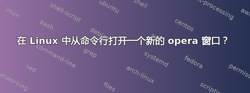 在 Linux 中从命令行打开一个新的 opera 窗口？