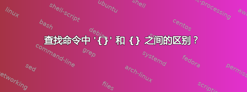 查找命令中 '{}' 和 {} 之间的区别？