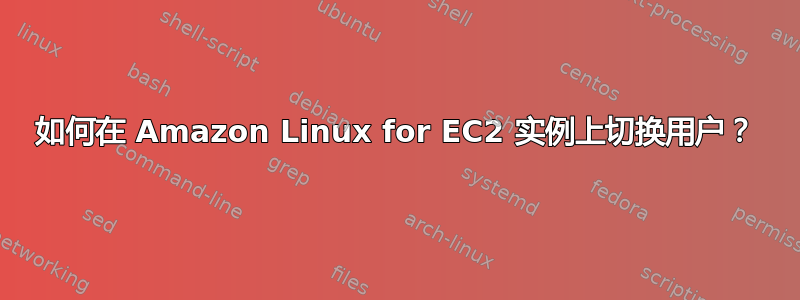 如何在 Amazon Linux for EC2 实例上切换用户？