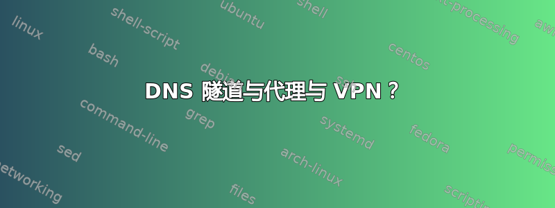 DNS 隧道与代理与 VPN？