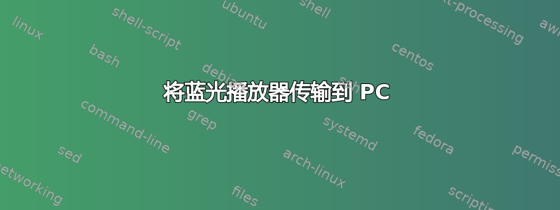 将蓝光播放器传输到 PC