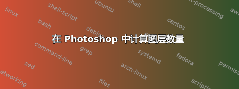 在 Photoshop 中计算图层数量