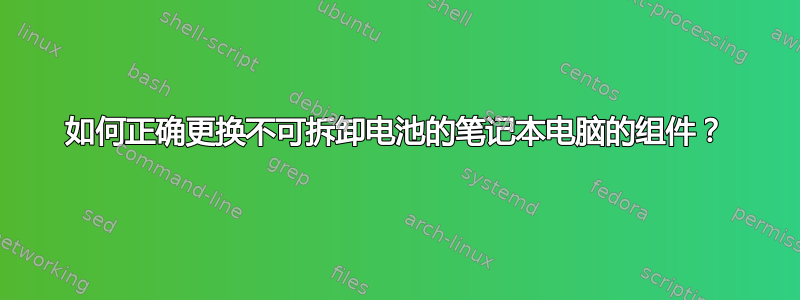 如何正确更换不可拆卸电池的笔记本电脑的组件？