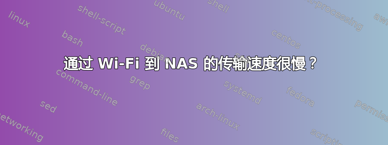 通过 Wi-Fi 到 NAS 的传输速度很慢？