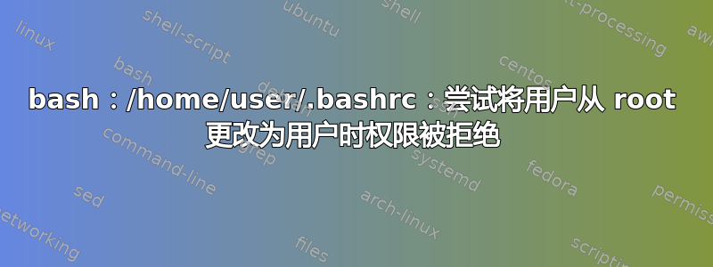 bash：/home/user/.bashrc：尝试将用户从 root 更改为用户时权限被拒绝