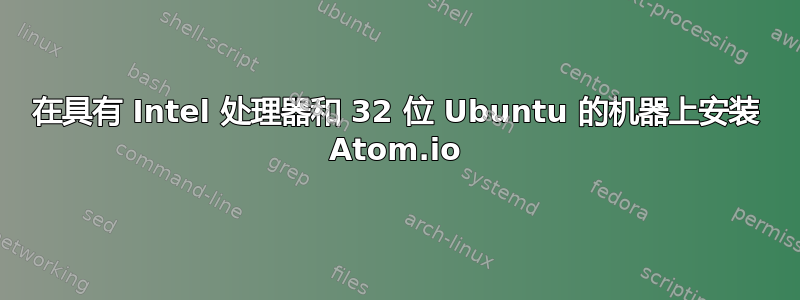 在具有 Intel 处理器和 32 位 Ubuntu 的机器上安装 Atom.io