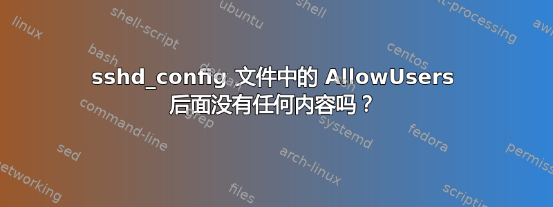 sshd_config 文件中的 AllowUsers 后面没有任何内容吗？