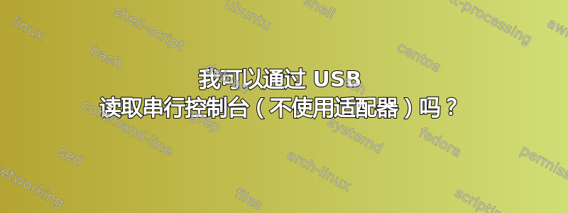 我可以通过 USB 读取串行控制台（不使用适配器）吗？