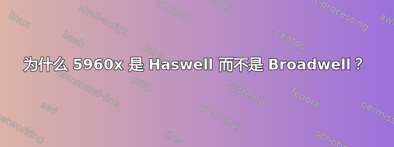 为什么 5960x 是 Haswell 而不是 Broadwell？