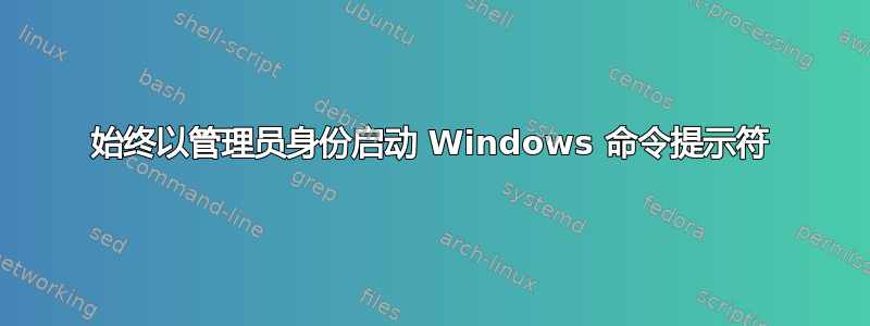 始终以管理员身份启动 Windows 命令提示符