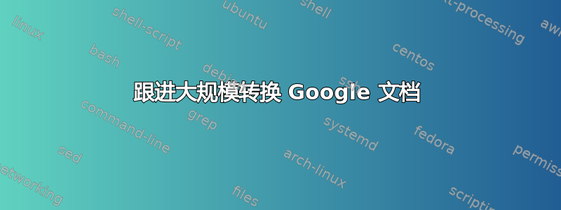 跟进大规模转换 Google 文档