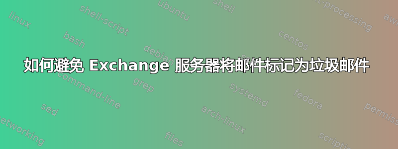 如何避免 Exchange 服务器将邮件标记为垃圾邮件