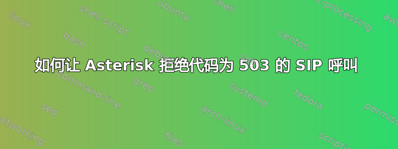 如何让 Asterisk 拒绝代码为 503 的 SIP 呼叫