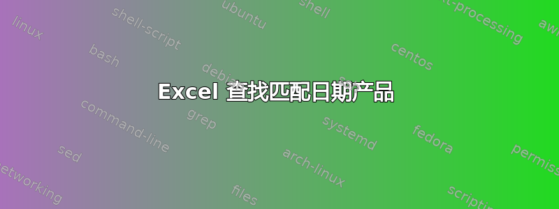 Excel 查找匹配日期产品