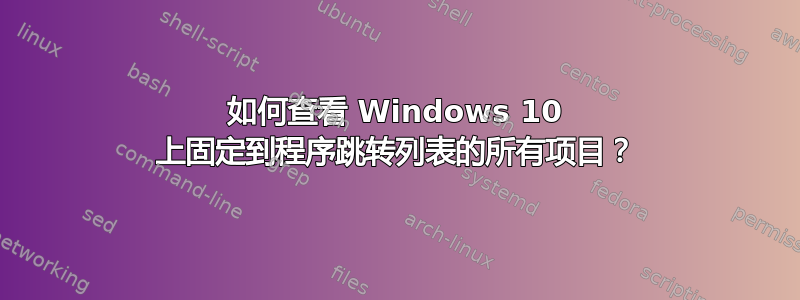 如何查看 Windows 10 上固定到程序跳转列表的所有项目？