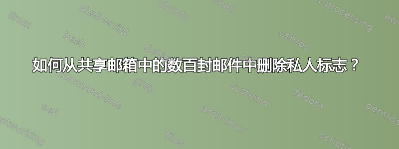 如何从共享邮箱中的数百封邮件中删除私人标志？