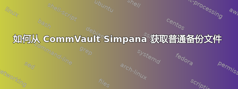 如何从 CommVault Simpana 获取普通备份文件