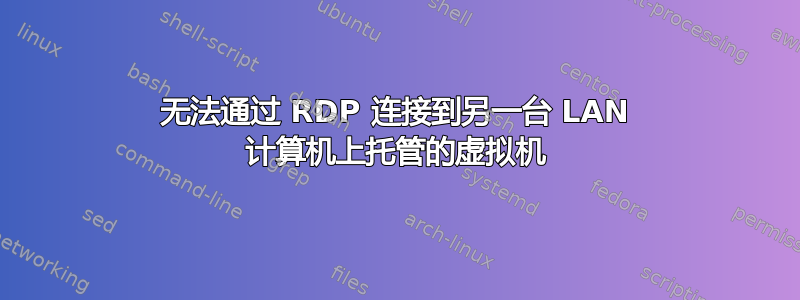 无法通过 RDP 连接到另一台 LAN 计算机上托管的虚拟机