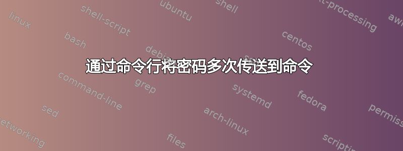 通过命令行将密码多次传送到命令