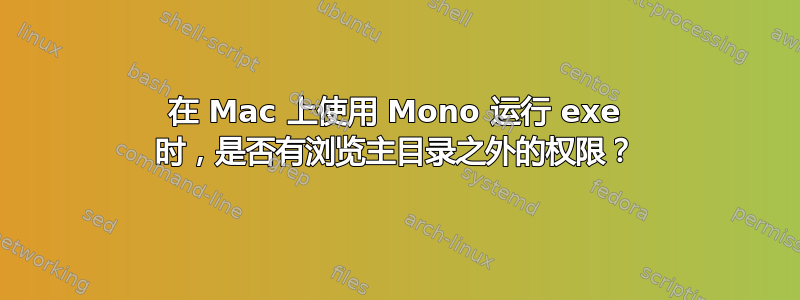 在 Mac 上使用 Mono 运行 exe 时，是否有浏览主目录之外的权限？