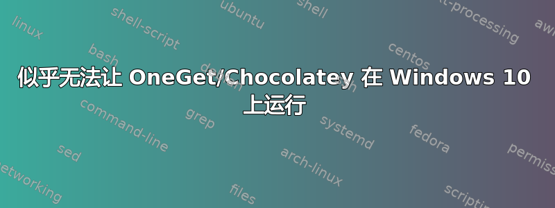 似乎无法让 OneGet/Chocolatey 在 Windows 10 上运行