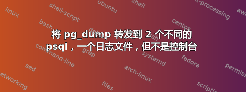 将 pg_dump 转发到 2 个不同的 psql，一个日志文件，但不是控制台