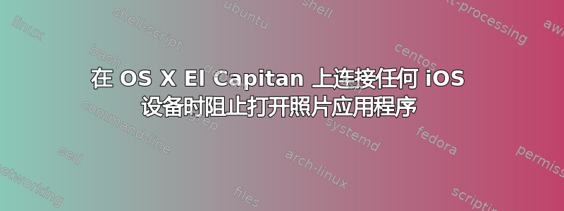 在 OS X El Capitan 上连接任何 iOS 设备时阻止打开照片应用程序