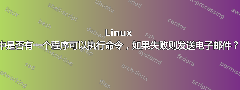 Linux 中是否有一个程序可以执行命令，如果失败则发送电子邮件？