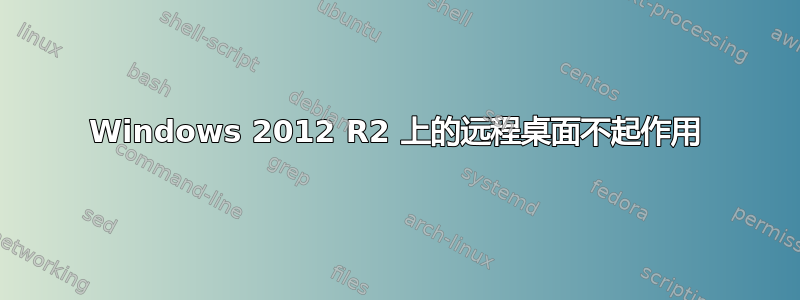 Windows 2012 R2 上的远程桌面不起作用